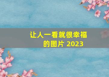 让人一看就很幸福的图片 2023